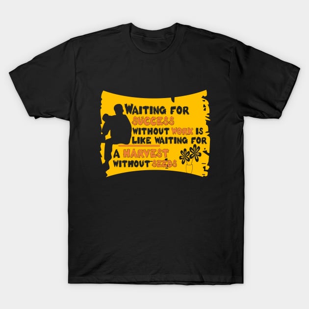 waiting for success without work is like waiting for a harvest without seeds T-Shirt by Gemi 